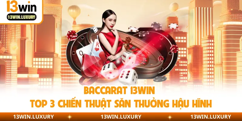 Baccarat 13Win | Top 3 Chiến Thuật Săn Thưởng Hậu HĩnhBaccarat 13Win | Top 3 Chiến Thuật Săn Thưởng Hậu Hĩnh