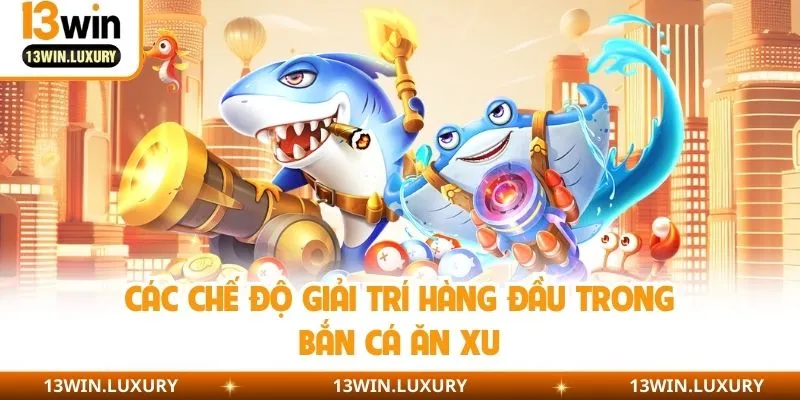 Các chế độ giải trí hàng đầu trong bắn cá ăn xu