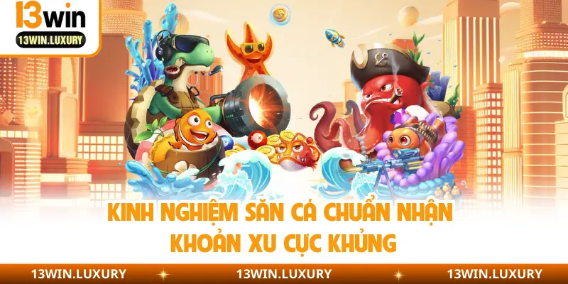 Kinh nghiệm săn cá chuẩn nhận khoản xu cực khủng