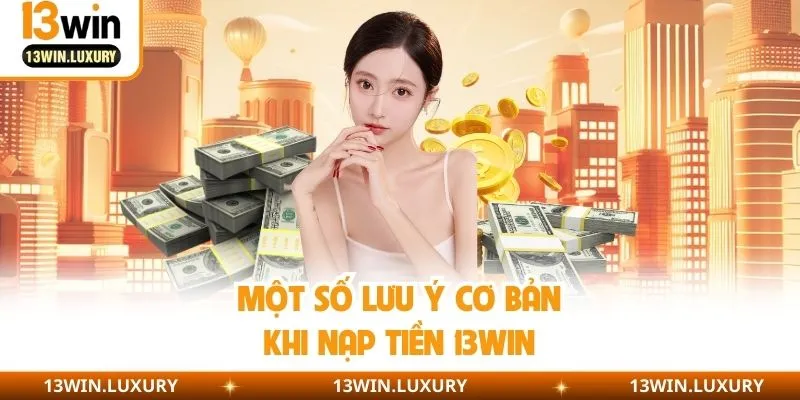 Lưu ý khi nạp tiền 13win từ nhà cái 