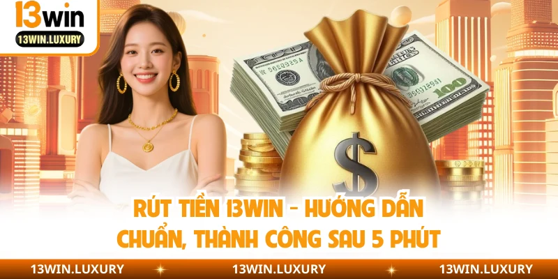 Rút Tiền 13WIN - Hướng Dẫn Chuẩn, Thành Công Sau 5 Phút