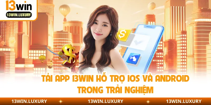 Tải app 13WIN  hỗ trợ IOS và Android trong trải nghiệm
