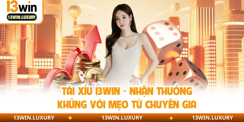 Tài Xỉu 13WIN - Nhận Thưởng Khủng Với Mẹo Từ Chuyên Gia