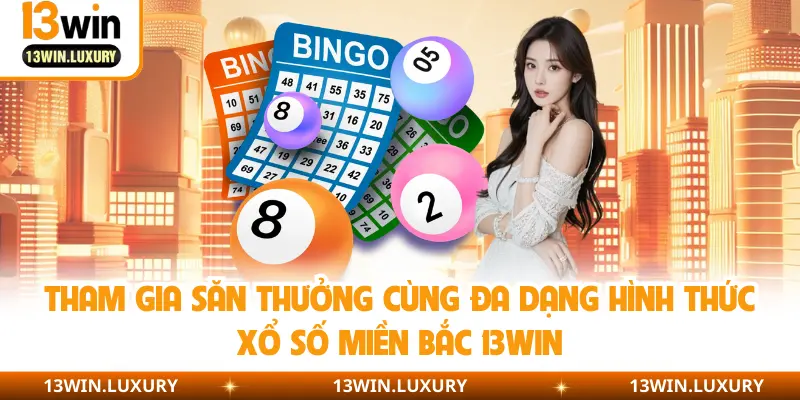 Tham gia săn thưởng cùng đa dạng hình thức xổ số miền Bắc 13Win