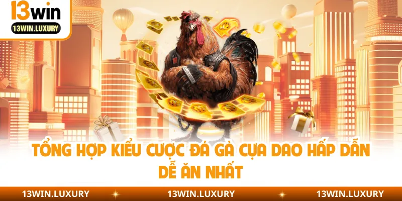 Tổng hợp kiểu cược đá gà cựa dao hấp dẫn dễ ăn nhất