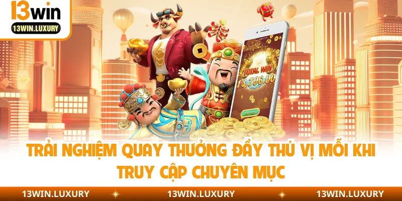Trải nghiệm quay thưởng đầy thú vị mỗi khi truy cập chuyên mục
