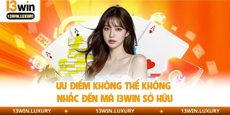 Ưu điểm không thể không nhắc đến mà 13WIN sở hữu