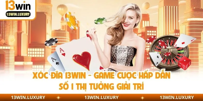 Xóc Đĩa 13win - Game Cược Hấp Dẫn Số 1 Thị Tưởng Giải Trí
